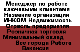 Менеджер по работе c ключевыми клиентами › Название организации ­ ИНКОМ-Недвижимость › Отрасль предприятия ­ Розничная торговля › Минимальный оклад ­ 60 000 - Все города Работа » Вакансии   . Башкортостан респ.,Баймакский р-н